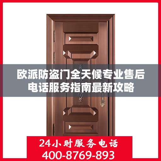 欧派防盗门全天候专业售后电话服务指南最新攻略