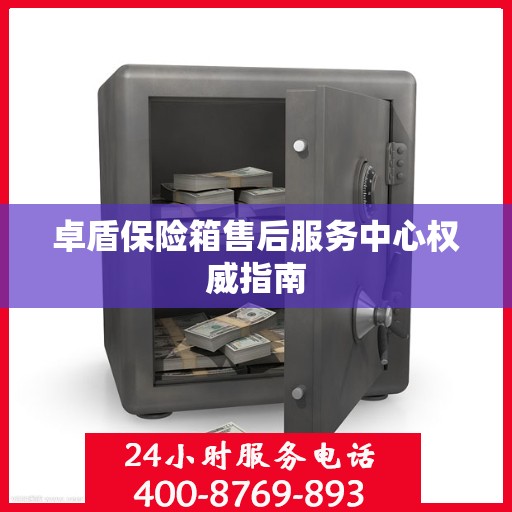 卓盾保险箱售后服务中心权威指南