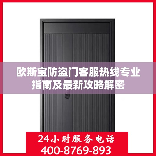 欧斯宝防盗门客服热线专业指南及最新攻略解密