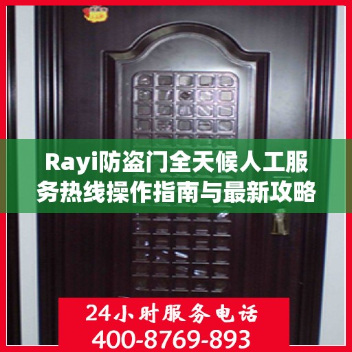 Rayi防盗门全天候人工服务热线操作指南与最新攻略