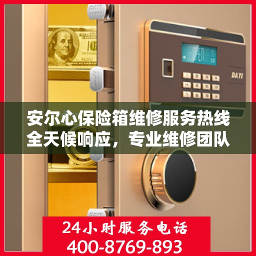 安尔心保险箱维修服务热线全天候响应，专业维修团队权威解读