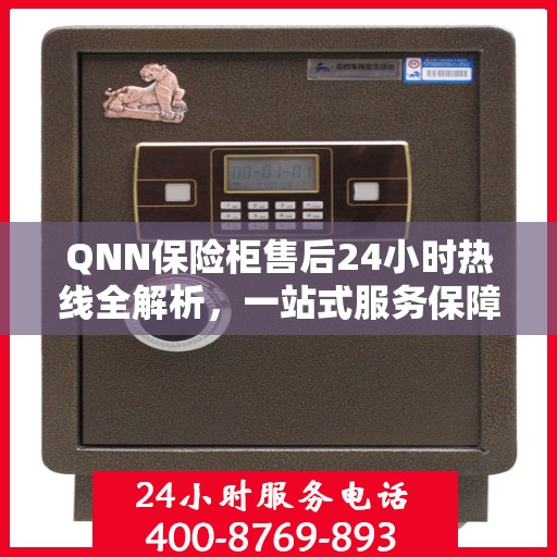 QNN保险柜售后24小时热线全解析，一站式服务保障，让您无忧！