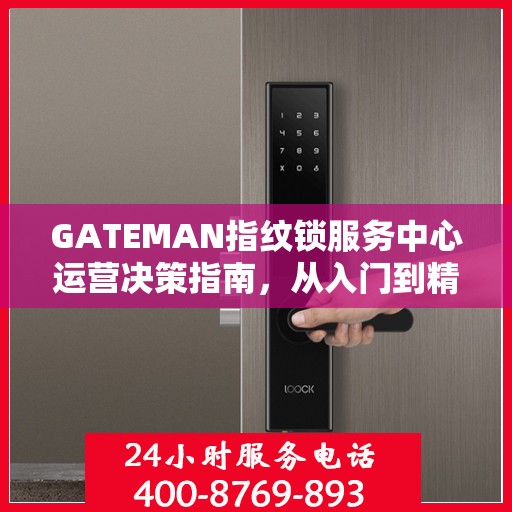 GATEMAN指纹锁服务中心运营决策指南，从入门到精通的全方位指南