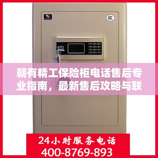 朝有精工保险柜电话售后专业指南，最新售后攻略与联系方式
