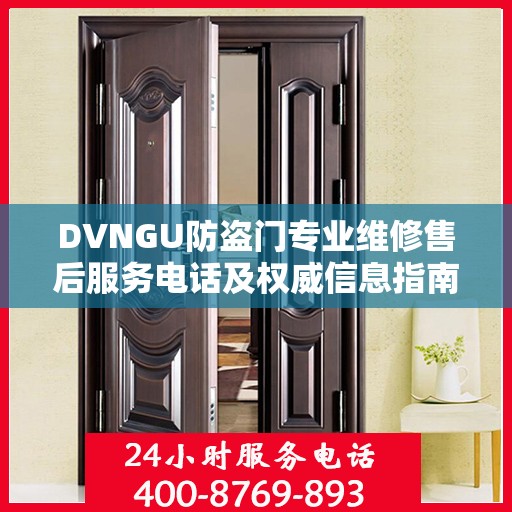 DVNGU防盗门专业维修售后服务电话及权威信息指南
