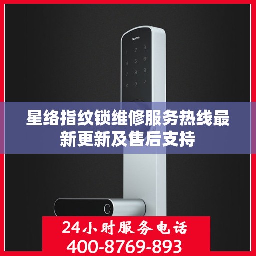 星络指纹锁维修服务热线最新更新及售后支持