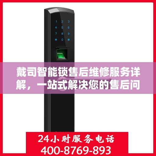 戴司智能锁售后维修服务详解，一站式解决您的售后问题，专业电话解读