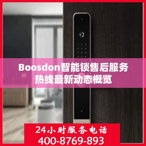 Boosdon智能锁售后服务热线最新动态概览