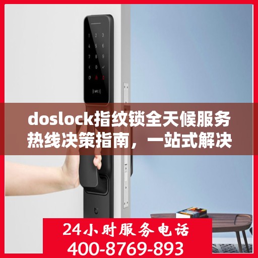 doslock指纹锁全天候服务热线决策指南，一站式解决方案与无忧体验