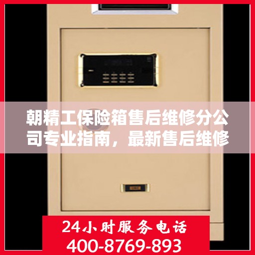 朝精工保险箱售后维修分公司专业指南，最新售后维修攻略