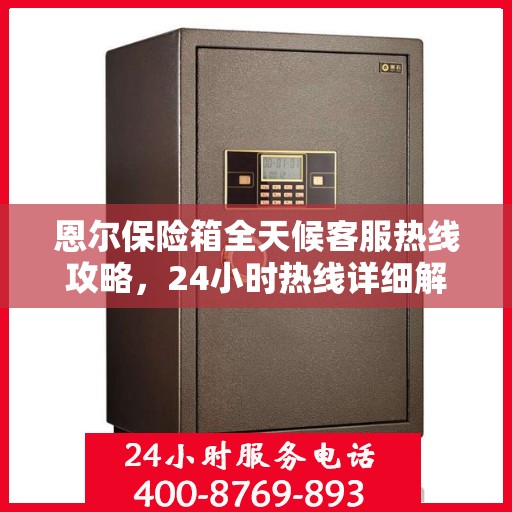 恩尔保险箱全天候客服热线攻略，24小时热线详细解析