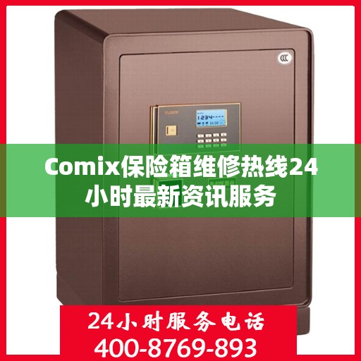 Comix保险箱维修热线24小时最新资讯服务
