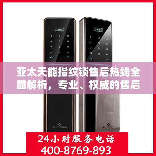 亚太天能指纹锁售后热线全面解析，专业、权威的售后服务保障