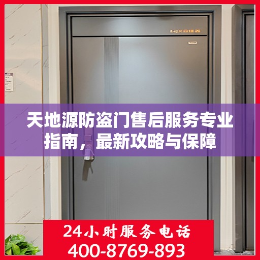 天地源防盗门售后服务专业指南，最新攻略与保障