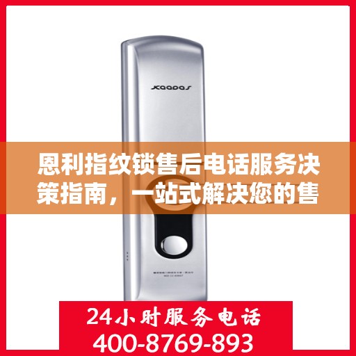 恩利指纹锁售后电话服务决策指南，一站式解决您的售后问题与建议！