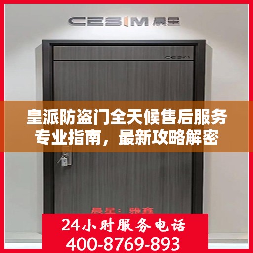 皇派防盗门全天候售后服务专业指南，最新攻略解密