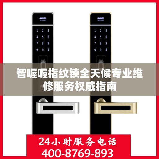智喔喔指纹锁全天候专业维修服务权威指南