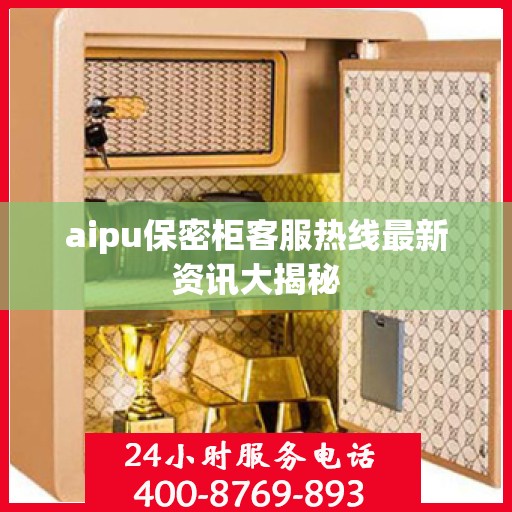 aipu保密柜客服热线最新资讯大揭秘