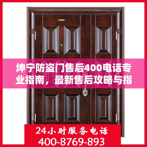 坤宁防盗门售后400电话专业指南，最新售后攻略与指南