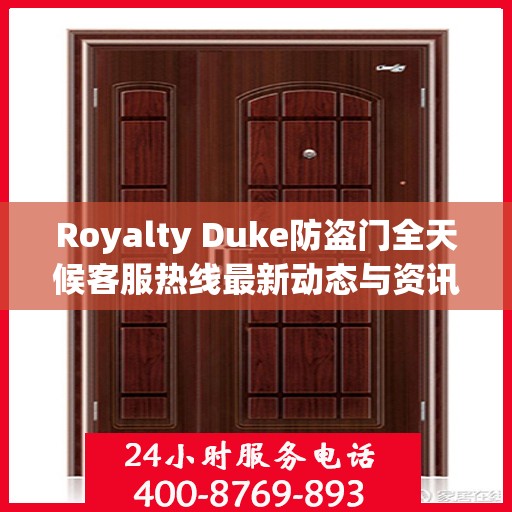 Royalty Duke防盗门全天候客服热线最新动态与资讯速递
