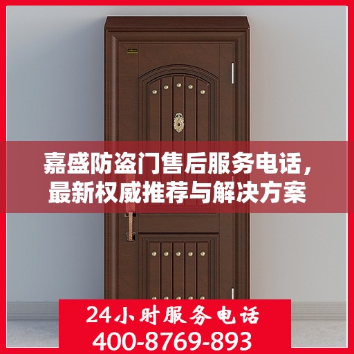 嘉盛防盗门售后服务电话，最新权威推荐与解决方案