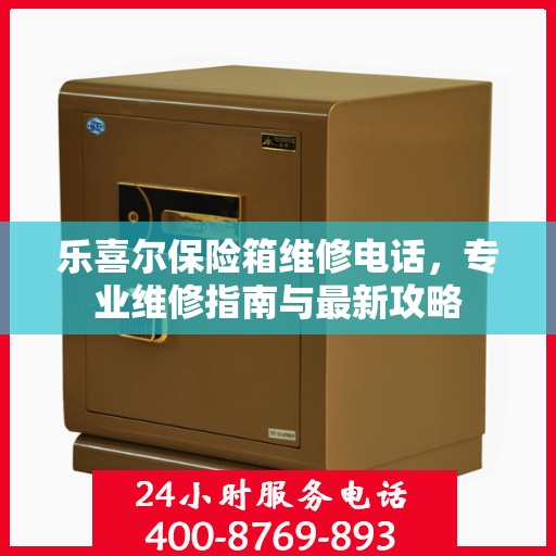 乐喜尔保险箱维修电话，专业维修指南与最新攻略