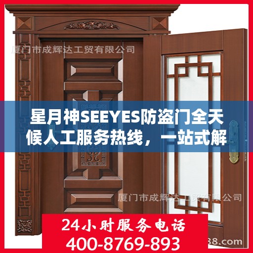 星月神SEEYES防盗门全天候人工服务热线，一站式解决您的安全锁事需求