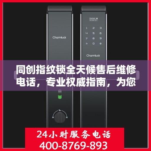 同创指纹锁全天候售后维修电话，专业权威指南，为您的安全保驾护航