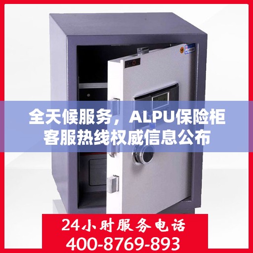 全天候服务，ALPU保险柜客服热线权威信息公布