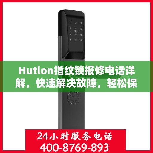 Hutlon指纹锁报修电话详解，快速解决故障，轻松保障居家安全