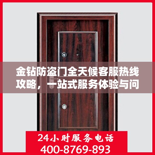 金钻防盗门全天候客服热线攻略，一站式服务体验与问题解决指南
