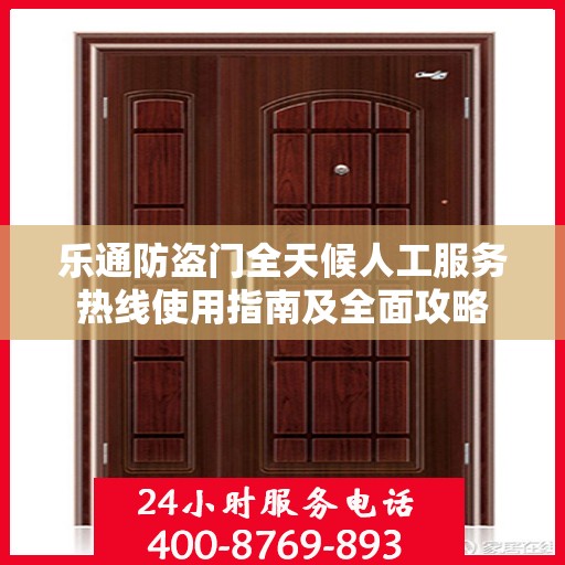 乐通防盗门全天候人工服务热线使用指南及全面攻略