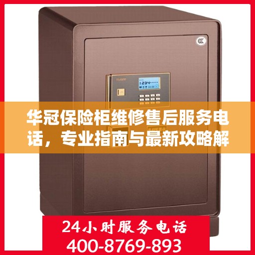 华冠保险柜维修售后服务电话，专业指南与最新攻略解读