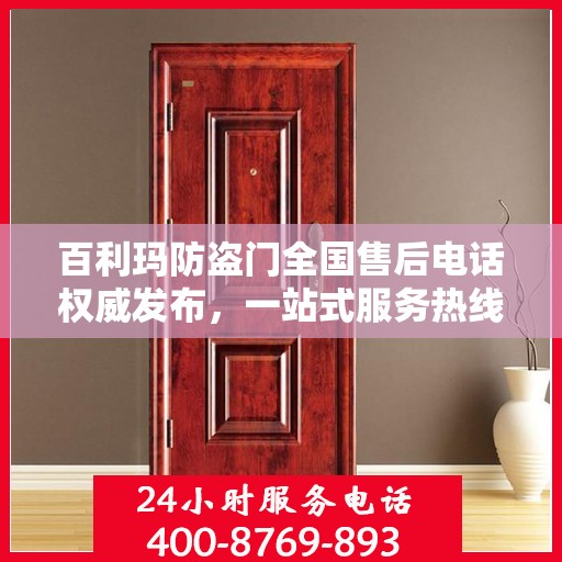 百利玛防盗门全国售后电话权威发布，一站式服务热线，保障您的安全之选！