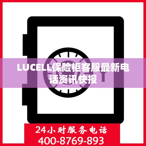 LUCELL保险柜客服最新电话资讯快报