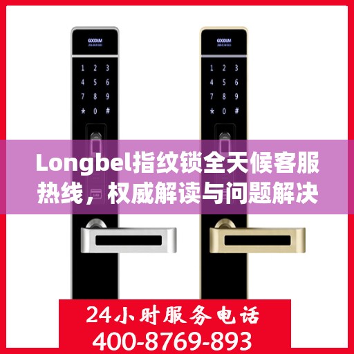 Longbel指纹锁全天候客服热线，权威解读与问题解决指南