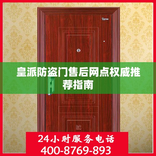 皇派防盗门售后网点权威推荐指南