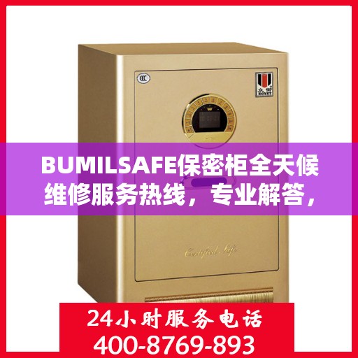 BUMILSAFE保密柜全天候维修服务热线，专业解答，无忧保障