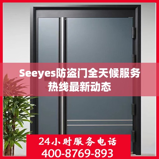 Seeyes防盗门全天候服务热线最新动态