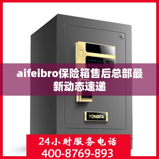 aifeibro保险箱售后总部最新动态速递