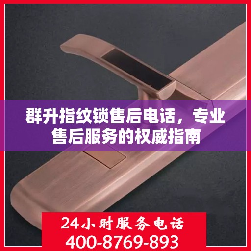 群升指纹锁售后电话，专业售后服务的权威指南