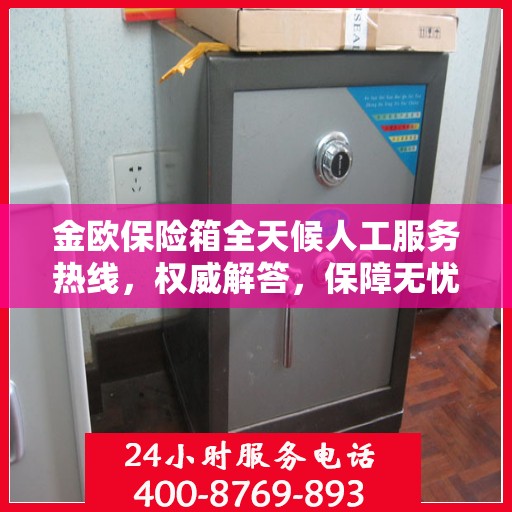 金欧保险箱全天候人工服务热线，权威解答，保障无忧