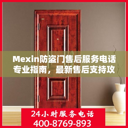 Mexin防盗门售后服务电话专业指南，最新售后支持攻略