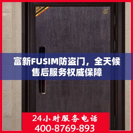 富新FUSIM防盗门，全天候售后服务权威保障