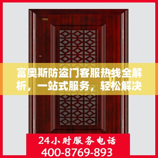 富奥斯防盗门客服热线全解析，一站式服务，轻松解决您的疑问和需求