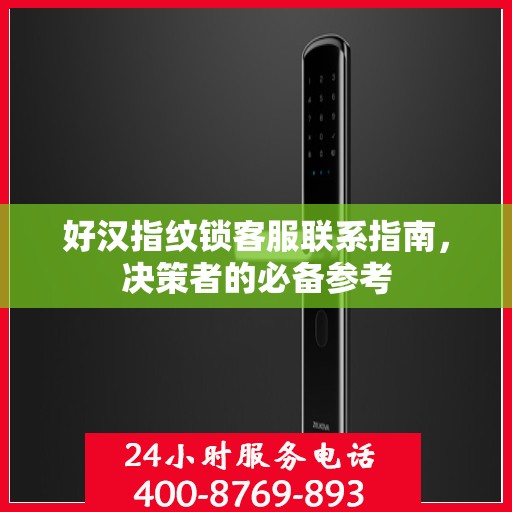 好汉指纹锁客服联系指南，决策者的必备参考