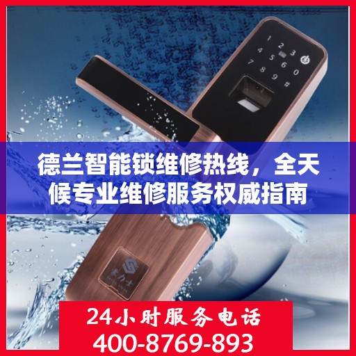 德兰智能锁维修热线，全天候专业维修服务权威指南