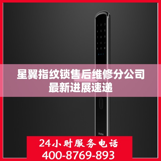 星翼指纹锁售后维修分公司最新进展速递