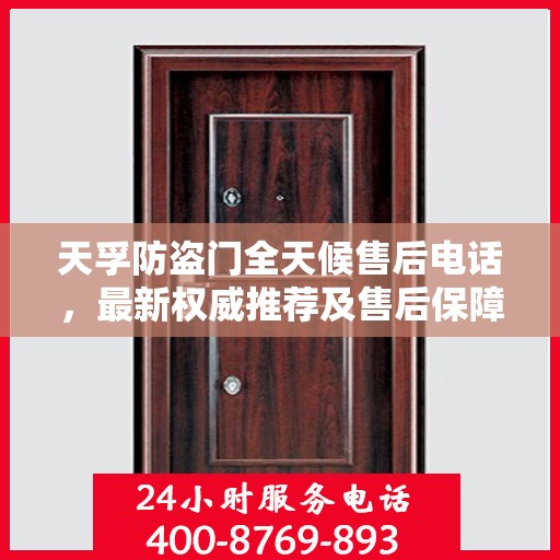 天孚防盗门全天候售后电话，最新权威推荐及售后保障解析