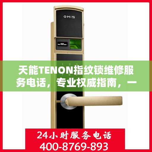天能TENON指纹锁维修服务电话，专业权威指南，一站式解决您的维修需求